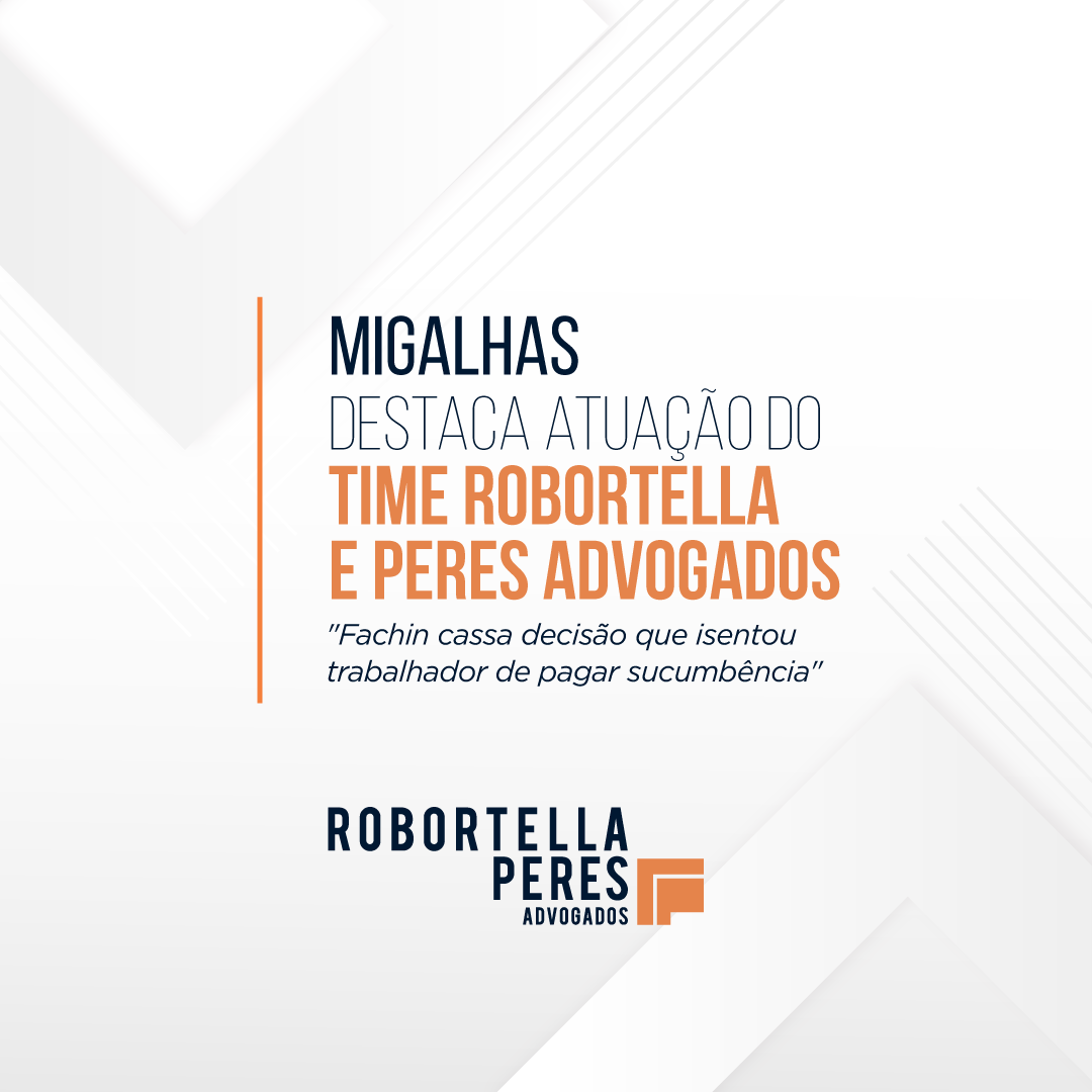 Migalhas destaca atuação do Time Robortella e Peres Advogados “Fachin cassa decisão que isentou trabalhador de pagar sucumbência”